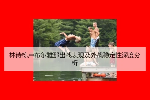 林诗栋卢布尔雅那出战表现及外战稳定性深度分析